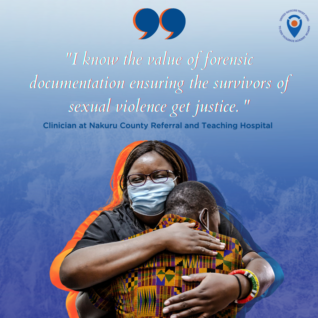 A photo of two women hugging on a blue background with a big blue quote mark and a quote from a Clinician at Nakuru County Referral and Teaching Hospital that reads "I know the value of forensic documentation ensuring the survivors of sexual violence get justice. "
