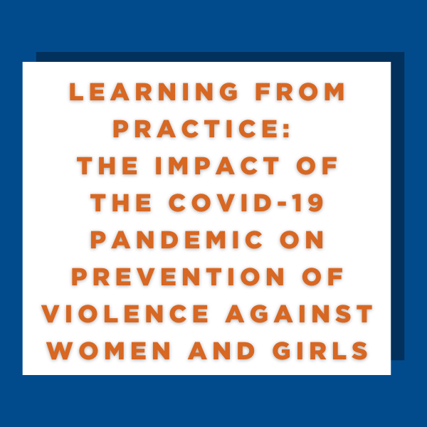 LEARNING FROM PRACTICE: THE IMPACT OF THE COVID-19 PANDEMIC ON PREVENTION OF VIOLENCE AGAINST WOMEN AND GIRLS