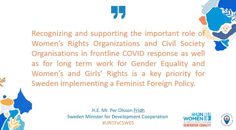 ”Recognizing and supporting the important role of Women’s Rights Organizations and Civil Society Organisations in frontline Covid response as well as for long term work for Gender Equality and Women’s and Girls’ Rights is a key priority for Sweden implementing a Feminist Foreign Policy” H.E. Mr. Per Olsson Fridh, Sweden Minister for Development Cooperation 